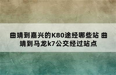 曲靖到嘉兴的K80途经哪些站 曲靖到马龙k7公交经过站点